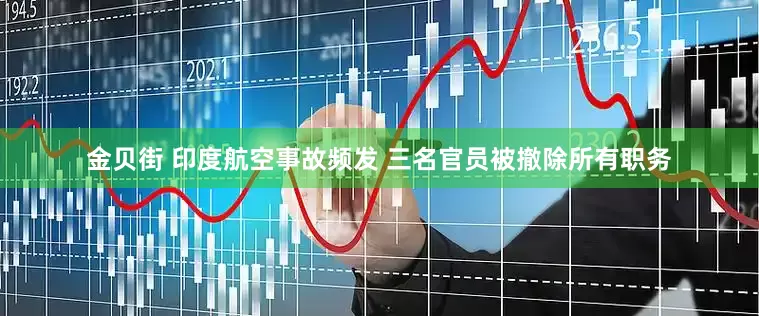 金贝街 印度航空事故频发 三名官员被撤除所有职务