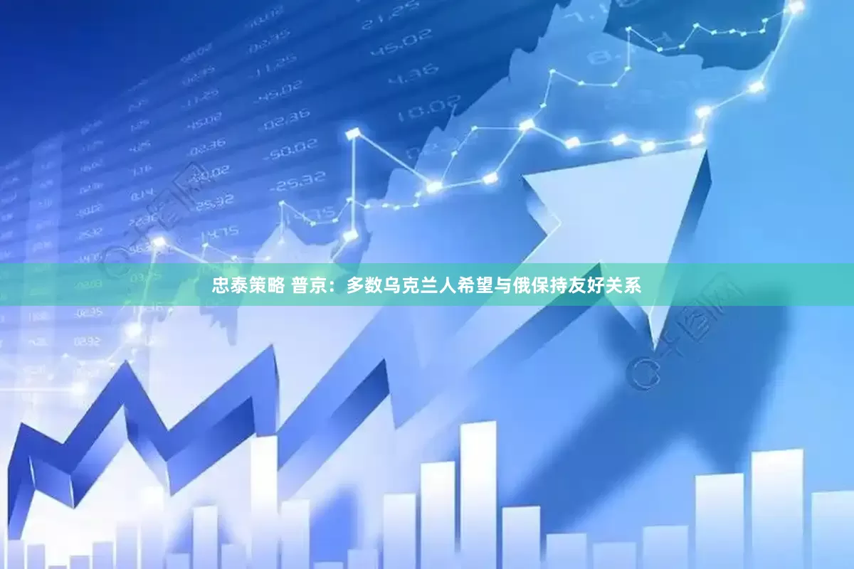 忠泰策略 普京：多数乌克兰人希望与俄保持友好关系