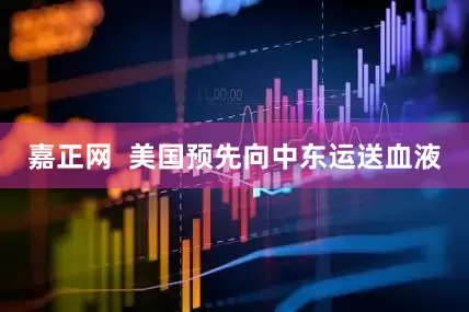 嘉正网  美国预先向中东运送血液