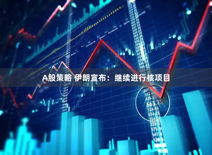 A股策略 伊朗宣布：继续进行核项目