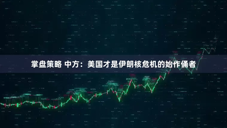 掌盘策略 中方：美国才是伊朗核危机的始作俑者