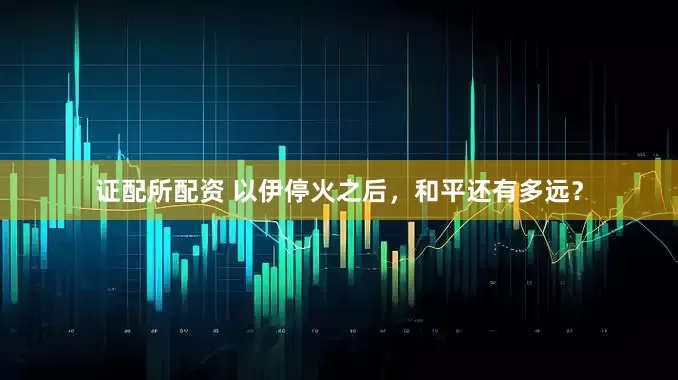 证配所配资 以伊停火之后，和平还有多远？