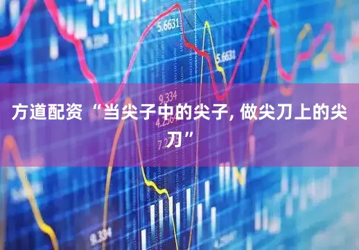 方道配资 “当尖子中的尖子, 做尖刀上的尖刀”