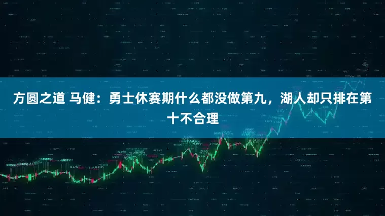 方圆之道 马健：勇士休赛期什么都没做第九，湖人却只排在第十不合理