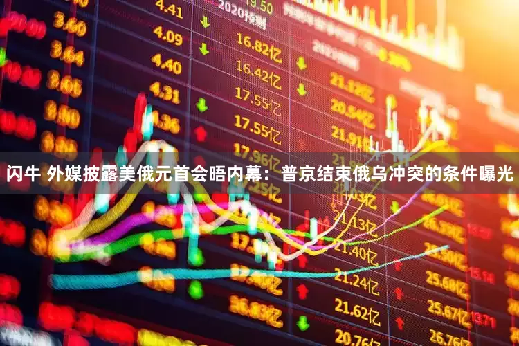 闪牛 外媒披露美俄元首会晤内幕：普京结束俄乌冲突的条件曝光