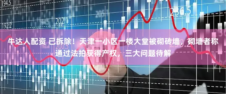 牛达人配资 已拆除！天津一小区一楼大堂被砌砖墙，砌墙者称通过法拍获得产权，三大问题待解