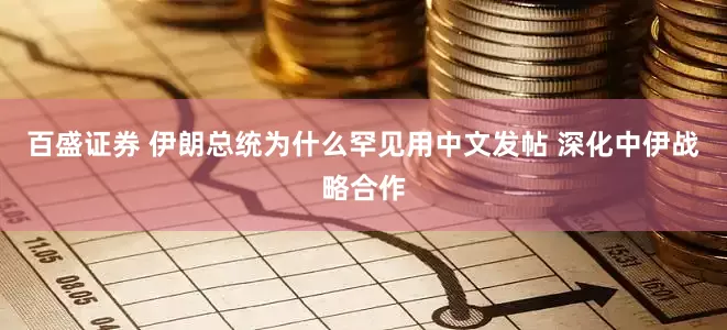 百盛证券 伊朗总统为什么罕见用中文发帖 深化中伊战略合作