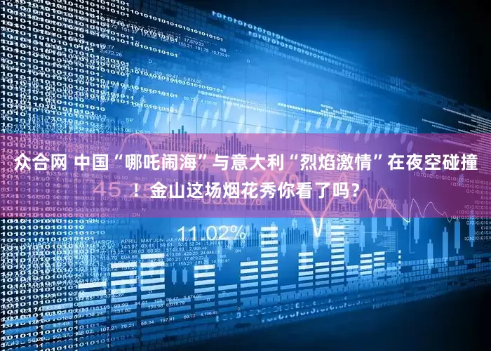 众合网 中国“哪吒闹海”与意大利“烈焰激情”在夜空碰撞！金山这场烟花秀你看了吗？