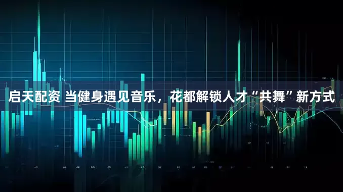 启天配资 当健身遇见音乐,花都解锁人才“共舞”新方式
