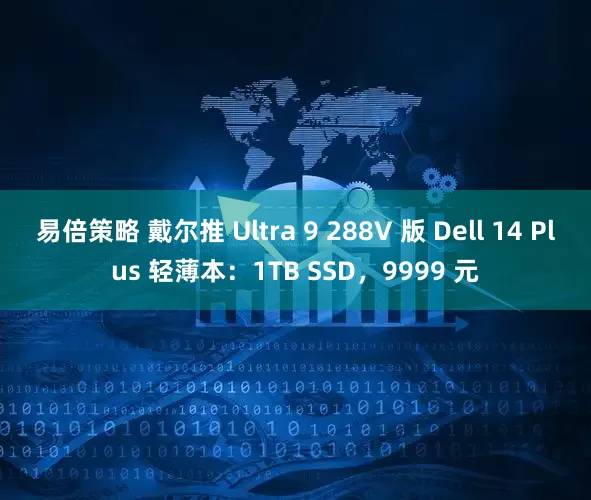 易倍策略 戴尔推 Ultra 9 288V 版 Dell 14 Plus 轻薄本：1TB SSD，9999 元