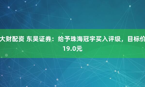 大财配资 东吴证券：给予珠海冠宇买入评级，目标价19.0元