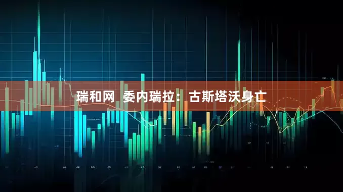 瑞和网  委内瑞拉：古斯塔沃身亡