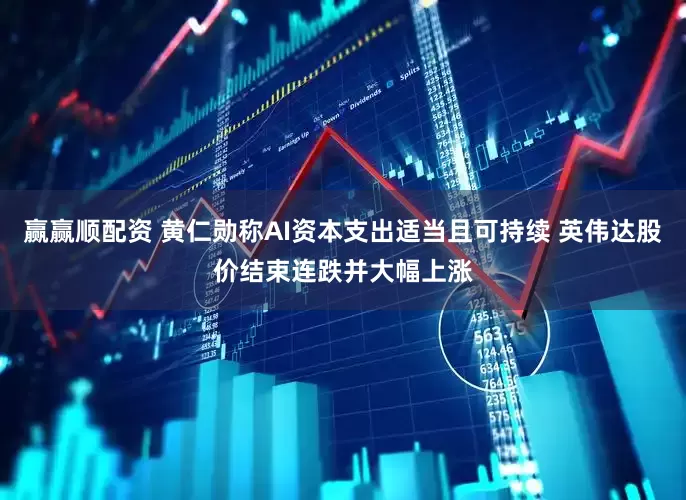 赢赢顺配资 黄仁勋称AI资本支出适当且可持续 英伟达股价结束连跌并大幅上涨
