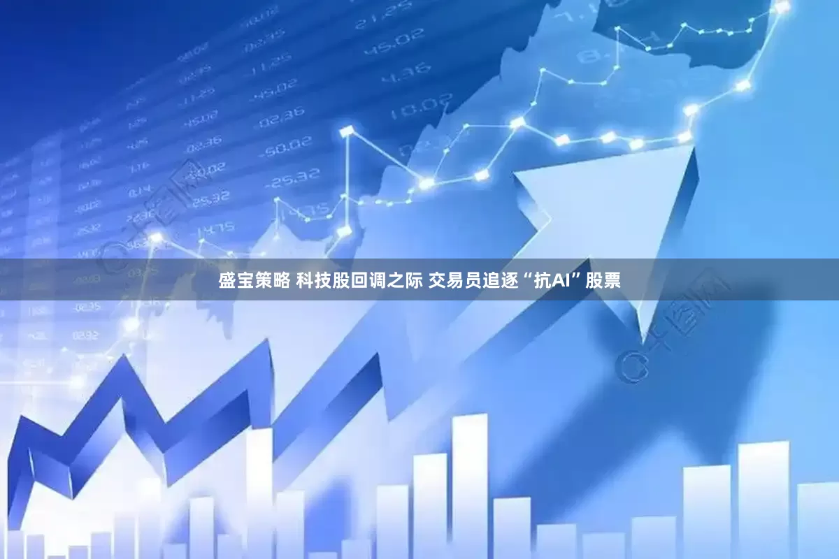 盛宝策略 科技股回调之际 交易员追逐“抗AI”股票
