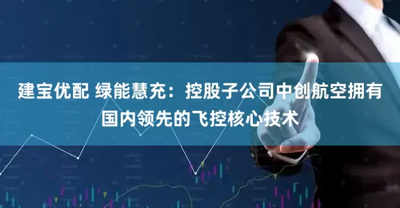 建宝优配 绿能慧充：控股子公司中创航空拥有国内领先的飞控核心技术