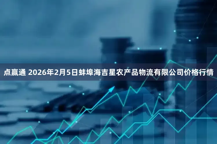 点赢通 2026年2月5日蚌埠海吉星农产品物流有限公司价格行情