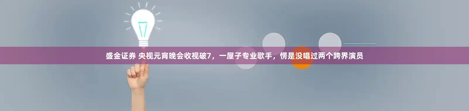 盛金证券 央视元宵晚会收视破7，一屋子专业歌手，愣是没唱过两个跨界演员