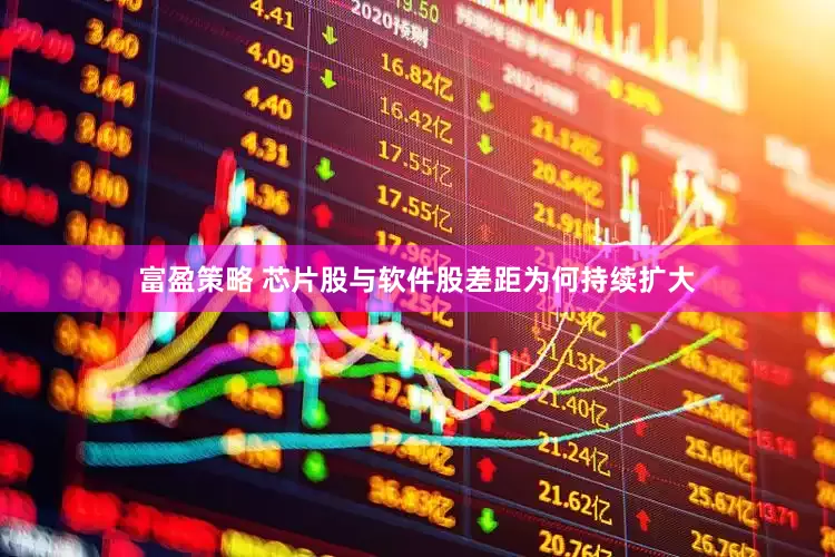 富盈策略 芯片股与软件股差距为何持续扩大